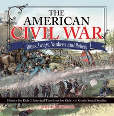 The American Civil War - Blues, Greys, Yankees and Rebels. - History for Kids | Historical Timelines for Kids | 5th Grade Social Studies