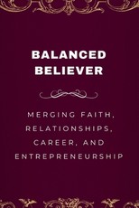 Balanced Believer, Merging Faith, Relationships, Career, and Entrepreneurship
