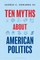 Ten Myths about American Politics