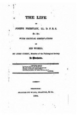 The Life of Joseph Priestly, With Critical Observations on His Works