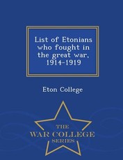 List of Etonians Who Fought in the Great War, 1914-1919 - War College Series