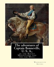The adventures of Captain Bonneville, U. S. A., in the Rocky Mountains and the far West. By