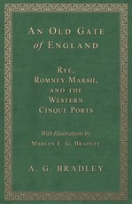 An Old Gate of England - Rye, Romney Marsh, and the Western Cinque Ports - With Illustrations by Marian E. G. Bradley