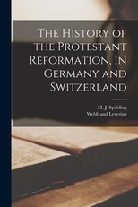 The History of the Protestant Reformation, in Germany and Switzerland