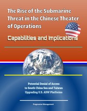 Rise of the Submarine Threat in the Chinese Theater of Operations: Capabilities and Implications - Potential Denial of Access to South China Sea and Taiwan, Upgrading U.S. ASW Platforms