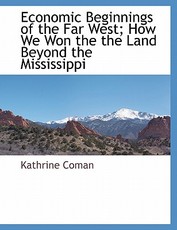 Economic Beginnings of the Far West; How We Won the the Land Beyond the Mississippi