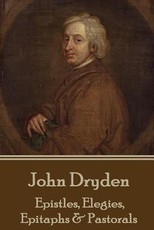 John Dryden - Epistles, Elegies, Epitaphs & Pastorals