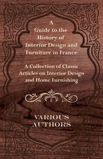 A Guide to the History of Interior Design and Furniture in France - A Collection of Classic Articles on Interior Design and Home Furnishing