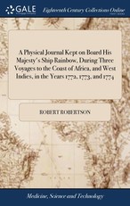 A Physical Journal Kept on Board His Majesty's Ship Rainbow, During Three Voyages to the Coast of Africa, and West Indies, in the Years 1772, 1773, and 1774