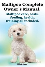 Maltipoo Complete Owner's Manual. Maltipoos Facts and Information. Maltipoo Care, Costs, Feeding, Health, Training All Included.