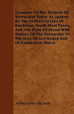 Grammar Of The Dialects Of Vernacular Syriac As Spoken By The Eastern Syrians Of Kurdistan, North-West Persia, And The Plain Of Mosul With Notices Of The Vernacular Of The Jews Of Azerbaijan And Of Zakhu Near Mosul