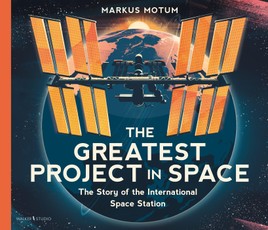 The Greatest Project in Space: The Story of the International Space Station