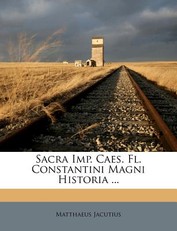 Sacra Imp. Caes. FL. Constantini Magni Historia ...