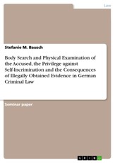 Body Search and Physical Examination of the Accused, the Privilege against Self-Incrimination  and the Consequences of Illegally Obtained Evidence in German Criminal Law