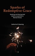 Sparks of Redemptive Grace - Seeking and Seeing God Amid a Loved One's Mental Illness