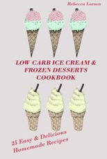 LOW-CARB ICE CREAM AND FROZEN DESSERTS COOKBOOK. 25 Easy& Delicious Low-Carb Hom