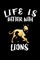 Life Is Better With Lions