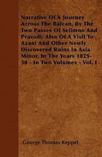 Narrative of a Journey Across the Balcan, by the Two Passes of Selimno and Pravadi; Also of a Visit to Azani and Other Newly Discovered Ruins in Asia Minor, in the Years 1829-30 - In Two Volumes - Vol. I