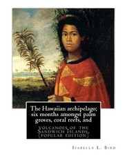 The Hawaiian archipelago; six months amongst palm groves, coral reefs, and