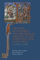 Crusade, Settlement, and Historical Writing in the Latin East and Latin West, C. 1100-C.1300