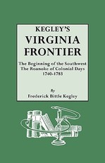 Kegley's Virginia Frontier. the Beginning of the Southwest, the Roanoke of Colonial Days, 1740-1783, with Maps and Illustrations