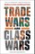 Trade Wars Are Class Wars: How Rising Inequality Distorts the Global Economy and Threatens International Peace