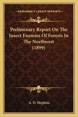Preliminary Report On The Insect Enemies Of Forests In The Northwest (1899)