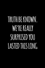 Truth be known, we're really surprised you lasted this long