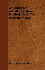 A Manual of Metallurgy, More Particularly of the Precious Metals