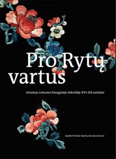 Pro Rytų vartus. Orientas Lietuvos liturginėje tekstilėje XVI–XX a.