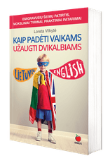 Kaip padėti vaikams užaugti dvikalbiams: praktinė pagalba emigrantams kaip greitai ir nesudėtingai išlavinti vaikų lietuvių kalbos įgūdžius - tinka visoms kalboms!
