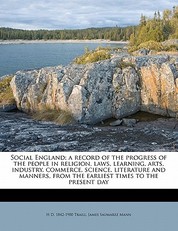Social England; a record of the progress of the people in religion, laws, learning, arts, industry, commerce, science, literature and manners, from the earliest times to the present day