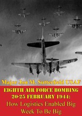 Eighth Air Force Bombing 20-25 February 1944: How Logistics Enabled Big Week To Be Big