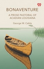 Bonaventure A Prose Pastoral Of Acadian Louisiana