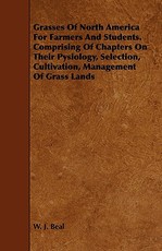 Grasses of North America for Farmers and Students. Comprising of Chapters on Their Pysiology, Selection, Cultivation, Management of Grass Lands