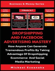 Dropshipping And Facebook Advertising Mastery (2 Books In 1)
