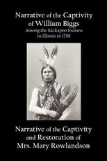 Narrative of the Captivity of William Biggs Among the Kickapoo Indians in Illinois in 1788, and Narrative of the Captivity & Restoration of Mrs. Mary