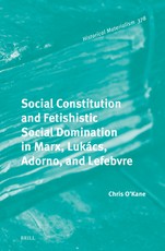 Social Constitution and Fetishistic Social Domination in Marx, LukÃÂ¡cs, Adorno, and Lefebvre
