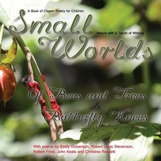 Small Worlds, Of Bees and Trees and Butterfly Knees, A Book of Classic Poetry for Children