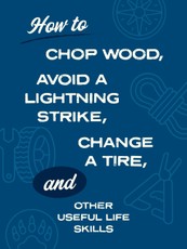 How to Chop Wood, Avoid a Lightning Strike, Change a Tire, and Other Useful Life Skills