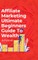 Affiliate Marketing Ultimate Beginners Guide To Wealth