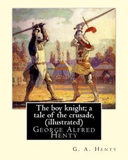 The boy knight; a tale of the crusade, By G. A. Henty (illustrated)