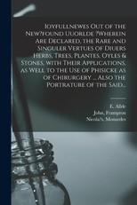 Ioyfullnewes out of the New?found Uuorlde ?wherein Are Declared, the Rare and Singuler Vertues of Diuers Herbs, Trees, Plantes, Oyles & Stones, With Their Applications, as Well to the Use of Phisicke as of Chirurgery ... Also the Portrature of the Said...
