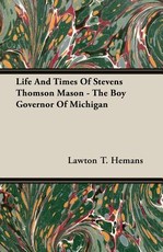 Life and Times of Stevens Thomson Mason - The Boy Governor of Michigan
