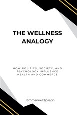 The Wellness Analogy, How Politics, Society, and Psychology Influence Health and Commerce