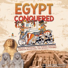 Egypt Conquered : Ancient Kingdoms, The Nubian Kingdom, Foreign Ruler and The Sphinx Pyramid | History Kids Books Grades 4-5 | Children's Ancient History