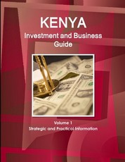 Kenya Investment and Business Guide Volume 1 Strategic and Practical Information