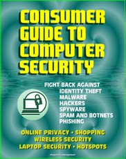 Consumer Guide to Computer Security: Fight Back Against Identity Theft, Malware, Hackers, Spyware, Spam, Botnets, Phishing - Online Privacy - Wireless, Laptop, Hotspot Security