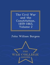 The Civil War and the Constitution, 1859-1865, Volume 2 - War College Series