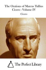 The Orations of Marcus Tullius Cicero - Volume IV